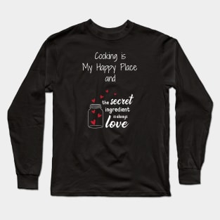 Cooking is my Happy Place - the secret ingredient is love Long Sleeve T-Shirt